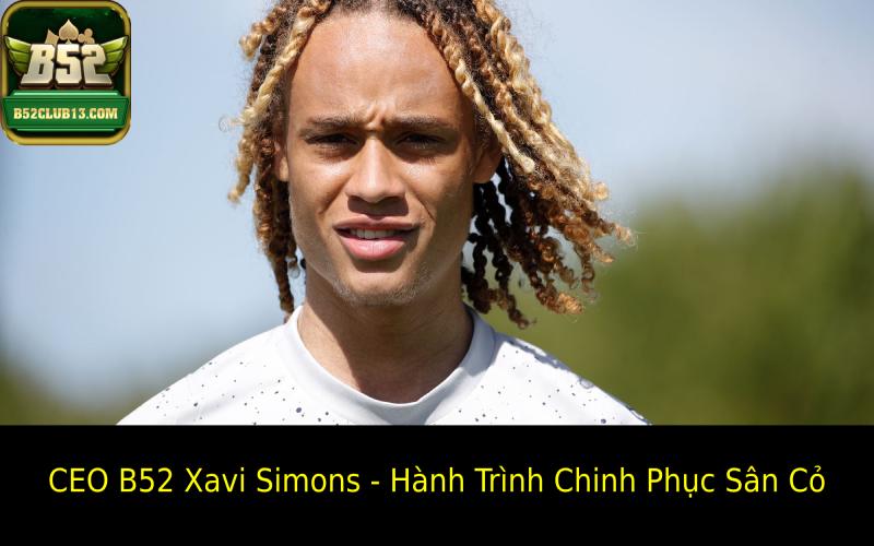 CEO B52 Xavi Simons – Từ Ngôi Sao Đến Nhà Lãnh Đạo Tài Ba CEO B52 Xavi Simons - Hành Trình Chinh Phục Sân Cỏ