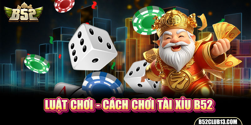Cách Chơi Tài Xỉu B52 - Hướng Dẫn Cách Chơi Cực Dễ Hiểu Luật chơi - Cách chơi tài xỉu B52