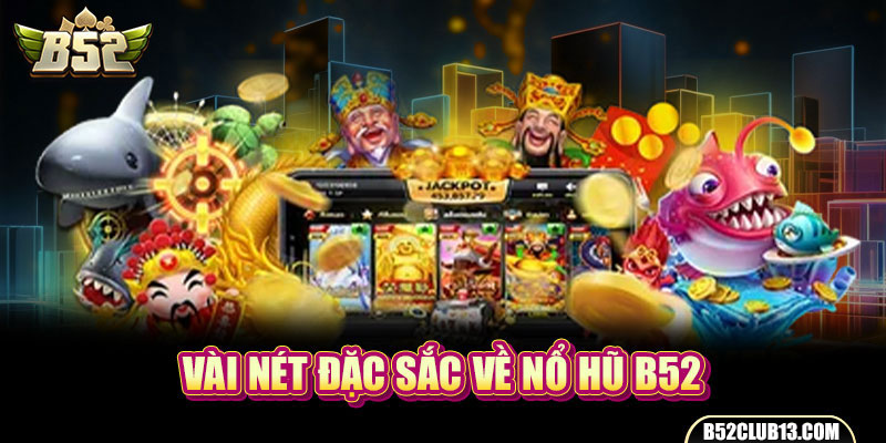 Nổ Hũ B52 - Bí Quyết Và Cơ Hội Đổi Đời Nhanh Chóng Vài nét đặc sắc về nổ hũ B52